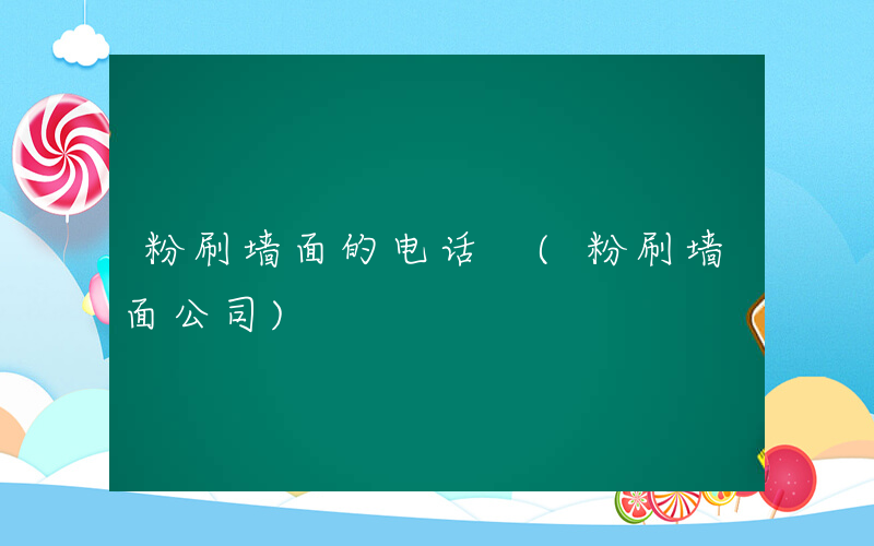 粉刷墙面的电话 (粉刷墙面公司)